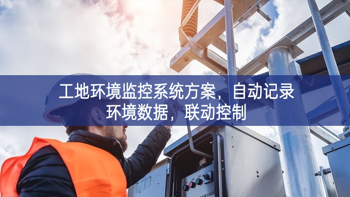 工地环境监控系统方案，自动记录环境数据，联动控制