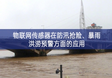 物联网传感器在防汛抢险、暴雨洪涝预警方面的应用
