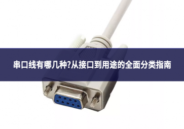 串口线有哪几种?从接口到用途的全面分类指南