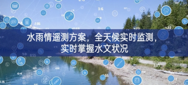 「环境监测」水雨情遥测方案，全天候实时监测，实时掌握水文状况